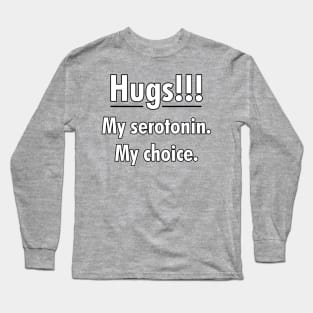 Hugs!!! My serotonin. My choice. Long Sleeve T-Shirt